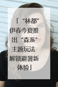 “林都”伊春今夏推出“森系”主题玩法 解锁避暑新体验
